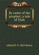 By order of the prophet; a tale of Utah, Alfred H. b. 1865 Henry 