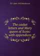 The casket letters and Mary queen of Scots: with appendices, T F. 1844-1923 Henderson 