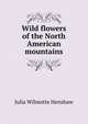 Wild flowers of the North American mountains, Julia Wilmotte Henshaw 