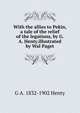 With the allies to Pekin, a tale of the relief of the legations, by G. A. Henty.illustrated by Wal Paget, G A. 1832-1902 Henty 