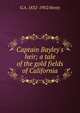 Captain Bayley's heir; a tale of the gold fields of California, G A. 1832-1902 Henty 