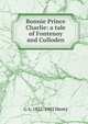 Bonnie Prince Charlie: a tale of Fontenoy and Culloden, G A. 1832-1902 Henty 
