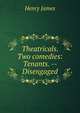 Theatricals. Two comedies: Tenants. -- Disengaged, Henry James 