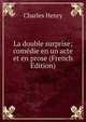La double surprise; comedie en un acte et en prose (French Edition), Charles Henry 