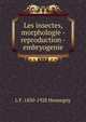 Les insectes, morphologie - reproduction - embryogenie, L F. 1850-1928 Henneguy 
