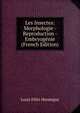 Les Insectes: Morphologie - Reproduction - Embryogenie (French Edition), Louis Felix Henneguy 