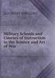 Military Schools and Courses of Instruction in the Science and Art of War, LLD HENRY BARNARD 