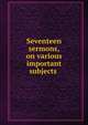 Seventeen sermons, on various important subjects ., 