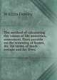 The method of calculating the values of life annuities, assurances, fines payable on the renewing of leases, &c. for terms of years certain and for lives;, William Hendry 