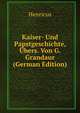 Kaiser- Und Papstgeschichte, Ubers. Von G. Grandaur (German Edition), Henricus 