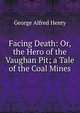 Facing Death: Or, the Hero of the Vaughan Pit; a Tale of the Coal Mines, George Alfred Henty 