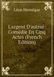 L'argent D'autrui: Com?die En Cinq Actes (French Edition), Leon Hennique 