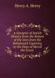 A Synopsis of Jewish History from the Return of the Jews from the Babylonish Captivity, to the Days of Herod the Great ., Henry A. Henry 