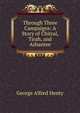 Through Three Campaigns: A Story of Chitral, Tirah, and Ashantee, George Alfred Henty 