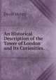 An Historical Description of the Tower of London and Its Curiosities. ., David Henry 