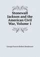 Stonewall Jackson and the American Civil War, Volume 1, George Francis Robert Henderson 