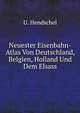 Neuester Eisenbahn-Atlas Von Deutschland, Belgien, Holland Und Dem Elsass: Mit Allen Fahrplanen, Tarifen Und Sonst Dahin Gehorigen Nachweisungen Nebst . Ein Handbuch Fur (German Edition), U. Hendschel 