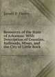 Resources of the State of Arkansas: With Description of Counties, Railroads, Mines, and the City of Little Rock ., James P. Henry 