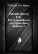 Patrick Henry; Life, Correspondence and Speeches, Volume 3, William Wirt Henry 
