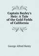 Captain Bayley's Heir: A Tale of the Gold Fields of California, George Alfred Henty 
