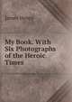 My Book. With Six Photographs of the Heroic Times, James Henry 
