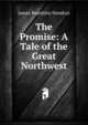 The Promise: A Tale of the Great Northwest, James Beardsley Hendryx 