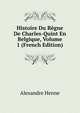 Histoire Du Regne De Charles-Quint En Belgique, Volume 1 (French Edition), Alexandre Henne 