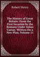 The History of Great Britain: From the First Invasion by the Romans Under Julius Caesar. Written On a New Plan, Volume 11, Robert Henry 