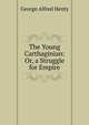 The Young Carthaginian: Or, a Struggle for Empire, George Alfred Henty 