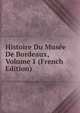 Histoire Du Musee De Bordeaux, Volume 1 (French Edition), 