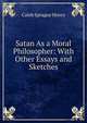 Satan As a Moral Philosopher: With Other Essays and Sketches, Caleb Sprague Henry 