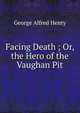 Facing Death ; Or, the Hero of the Vaughan Pit, George Alfred Henty 