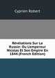 R?v?lations Sur La Russie: Ou L'empereur Nicolas Et Son Empire En 1844 (French Edition), Cyprien Robert 