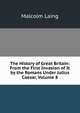 The History of Great Britain: From the First Invasion of It by the Romans Under Julius Caesar, Volume 8, Malcolm Laing 