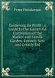 Gardening for Profit: A Guide to the Successful Cultivation of the Market and Family Garden. Entirely New and Greatly Enl, Peter Henderson 