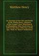 An Account of the Life and Death of Mr. Philip Henry, Minister of the Gospel, Near Whitchurch in Shropshire, Who Dyed June 24, 1696 in the Sixty Fifth Year of His Age: With Dr. Bates'S Dedication, Matthew Henry 