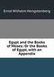 Egypt and the Books of Moses: Or the Books of Egypt, with an Appendix, Ernst Wilhelm Hengstenberg 