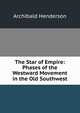 The Star of Empire: Phases of the Westward Movement in the Old Southwest, Archibald Henderson 