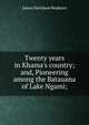 Twenty years in Khama's country; and, Pioneering among the Batauana of Lake Ngami;, James Davidson Hepburn 