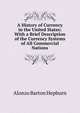 A History of Currency in the United States: With a Brief Description of the Currency Systems of All Commercial Nations, Hepburn, A. Barton (Alonzo Barton), 1846-1922 