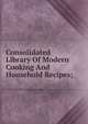 Consolidated Library Of Modern Cooking And Household Recipes;, 