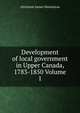 Development of local government in Upper Canada, 1783-1850 Volume 1, Aitchison James Hermiston 