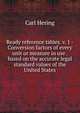 Ready reference tables. v. 1 - Conversion factors of every unit or measure in use . based on the accurate legal standard values of the United States, Carl Hering 