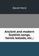 Ancient and modern Scottish songs, heroic ballads, etc.;, David Herd 