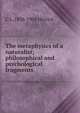 The metaphysics of a naturalist; philosophical and psychological fragments, C L. 1858-1904 Herrick 