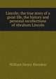 Lincoln; the true story of a great life, the history and personal recollections of Abraham Lincoln, William Henry Herndon 