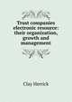 Trust companies electronic resource: their organization, growth and management, Clay Herrick 