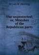 The unprotected; or, Mistakes of the Republican party, Bryan W Herring 