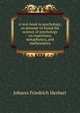 A text-book in psychology; an attempt to found the science of psychology on experience, metaphysics, and mathematics, Johann Friedrich Herbart 