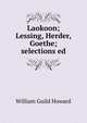 Laokoon; Lessing, Herder, Goethe; selections ed, Howard, William Guild, 1868-1960, joint ed 